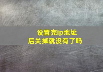 设置完ip地址后关掉就没有了吗