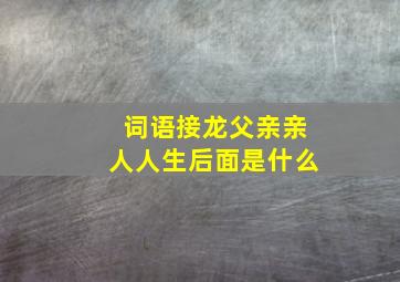 词语接龙父亲亲人人生后面是什么