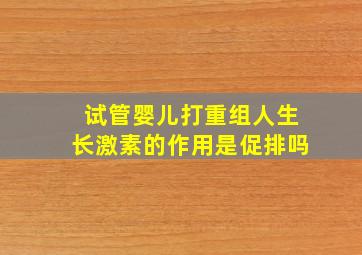 试管婴儿打重组人生长激素的作用是促排吗