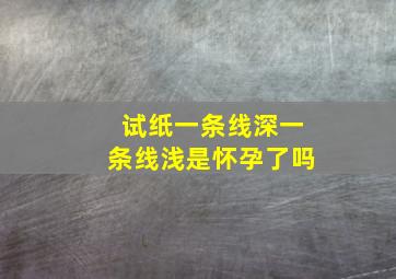 试纸一条线深一条线浅是怀孕了吗