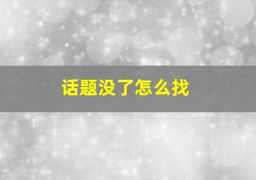 话题没了怎么找