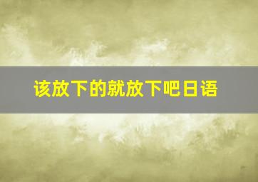 该放下的就放下吧日语