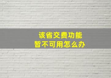 该省交费功能暂不可用怎么办