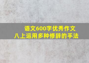 语文600字优秀作文八上运用多种修辞的手法