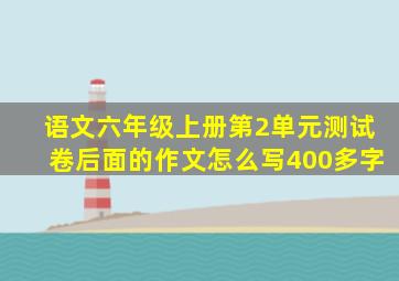 语文六年级上册第2单元测试卷后面的作文怎么写400多字