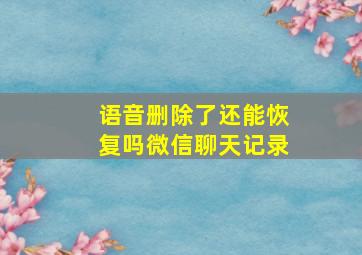 语音删除了还能恢复吗微信聊天记录