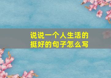 说说一个人生活的挺好的句子怎么写