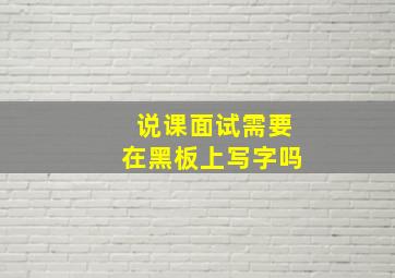 说课面试需要在黑板上写字吗