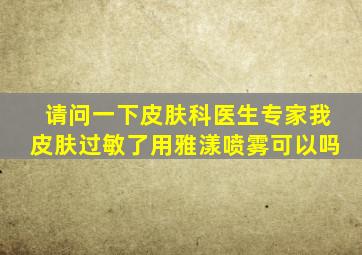 请问一下皮肤科医生专家我皮肤过敏了用雅漾喷雾可以吗