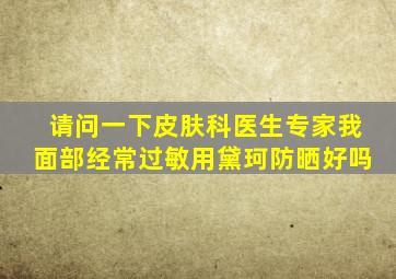 请问一下皮肤科医生专家我面部经常过敏用黛珂防晒好吗