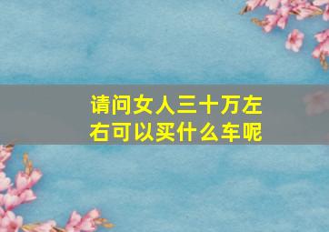 请问女人三十万左右可以买什么车呢