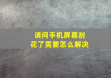 请问手机屏幕刮花了需要怎么解决