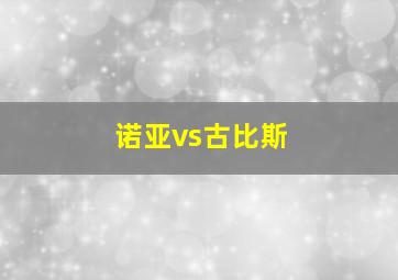 诺亚vs古比斯