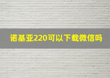 诺基亚220可以下载微信吗