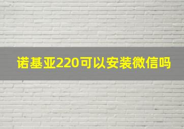 诺基亚220可以安装微信吗