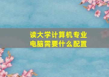 读大学计算机专业电脑需要什么配置