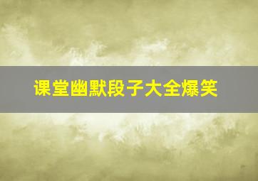 课堂幽默段子大全爆笑