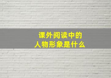 课外阅读中的人物形象是什么