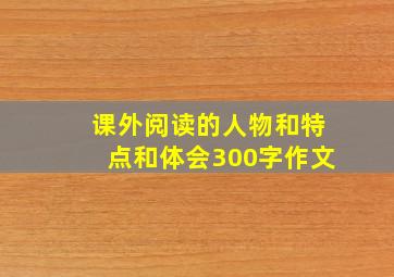 课外阅读的人物和特点和体会300字作文