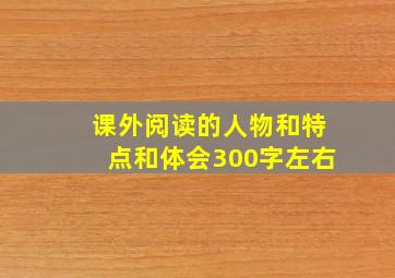 课外阅读的人物和特点和体会300字左右