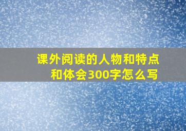 课外阅读的人物和特点和体会300字怎么写