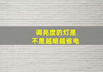 调亮度的灯是不是越暗越省电