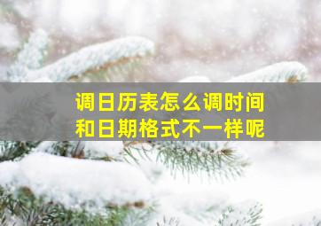 调日历表怎么调时间和日期格式不一样呢