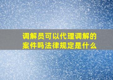 调解员可以代理调解的案件吗法律规定是什么