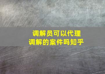 调解员可以代理调解的案件吗知乎