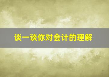 谈一谈你对会计的理解