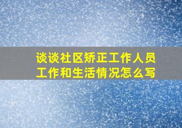 谈谈社区矫正工作人员工作和生活情况怎么写