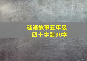 谜语故事五年级,四十字到30字