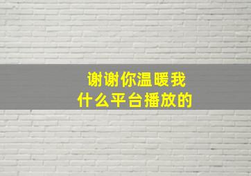 谢谢你温暖我什么平台播放的