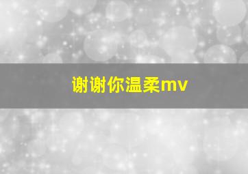 谢谢你温柔mv