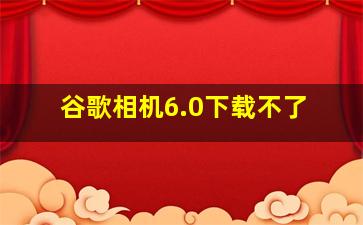 谷歌相机6.0下载不了