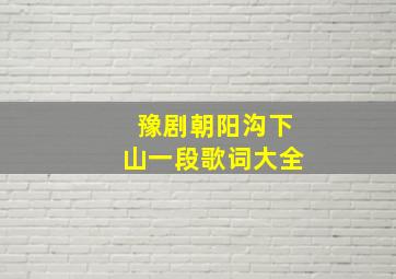 豫剧朝阳沟下山一段歌词大全