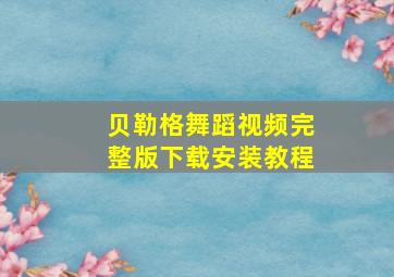 贝勒格舞蹈视频完整版下载安装教程