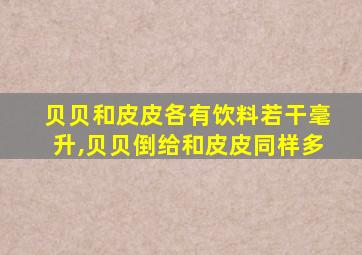 贝贝和皮皮各有饮料若干毫升,贝贝倒给和皮皮同样多