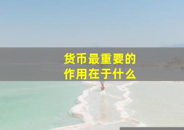 货币最重要的作用在于什么