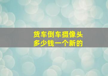 货车倒车摄像头多少钱一个新的