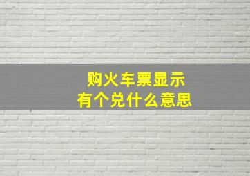 购火车票显示有个兑什么意思