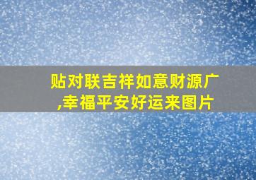 贴对联吉祥如意财源广,幸福平安好运来图片