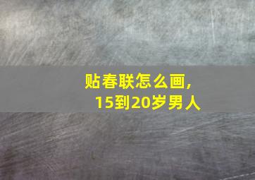 贴春联怎么画,15到20岁男人