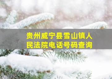 贵州威宁县雪山镇人民法院电话号码查询