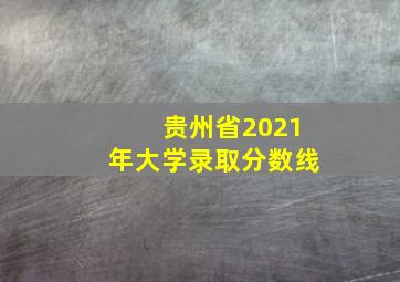 贵州省2021年大学录取分数线