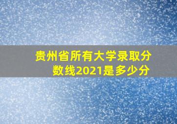 贵州省所有大学录取分数线2021是多少分