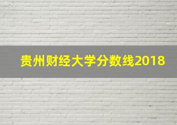 贵州财经大学分数线2018