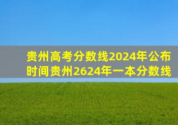 贵州高考分数线2024年公布时间贵州2624年一本分数线