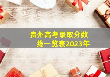 贵州高考录取分数线一览表2023年