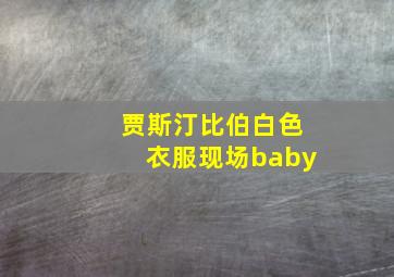 贾斯汀比伯白色衣服现场baby